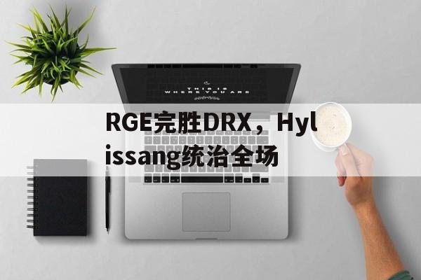包含RGE完胜DRX，Hylissang统治全场的词条